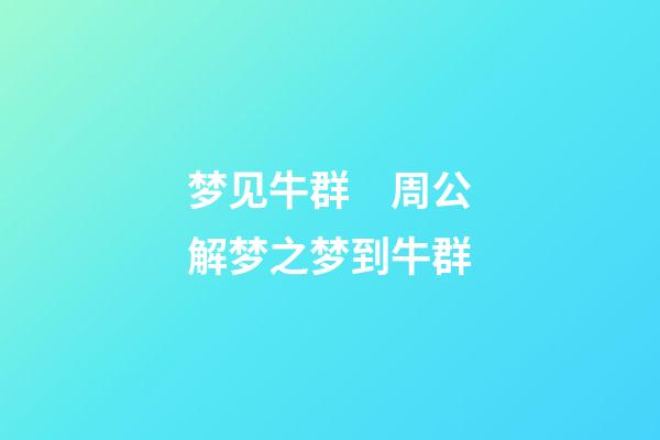 梦见牛群　周公解梦之梦到牛群